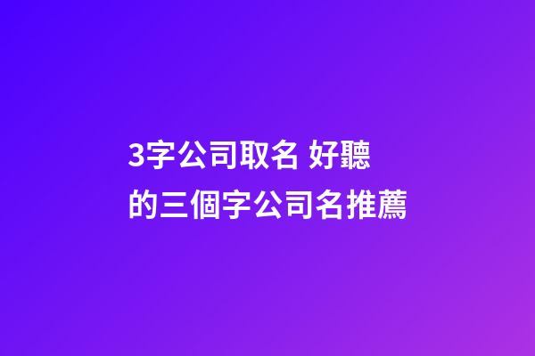 3字公司取名 好聽的三個字公司名推薦-第1張-公司起名-玄機派